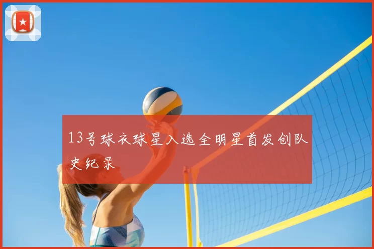 13号球衣球星入选全明星首发创队史纪录