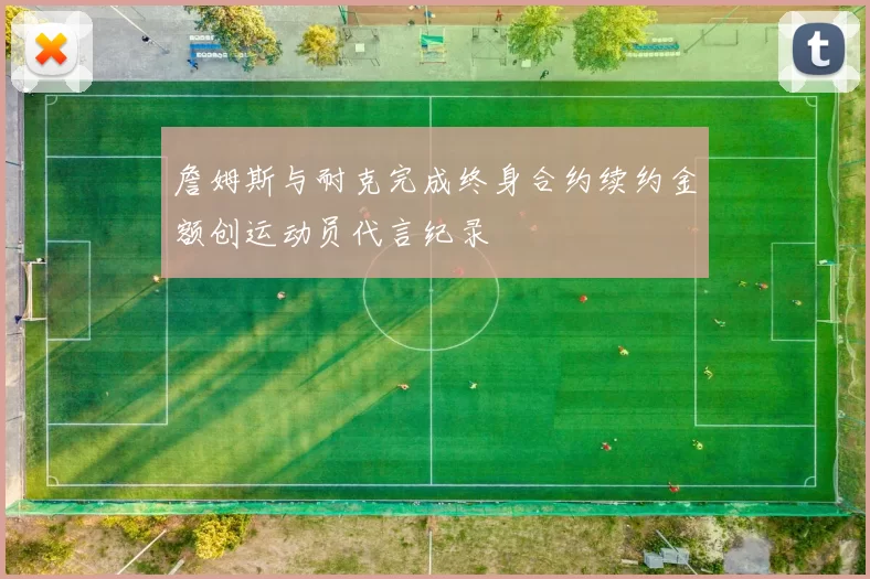 詹姆斯与耐克完成终身合约续约金额创运动员代言纪录