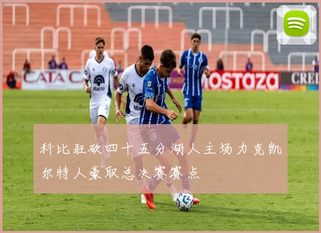 科比狂砍四十五分湖人主场力克凯尔特人豪取总决赛赛点