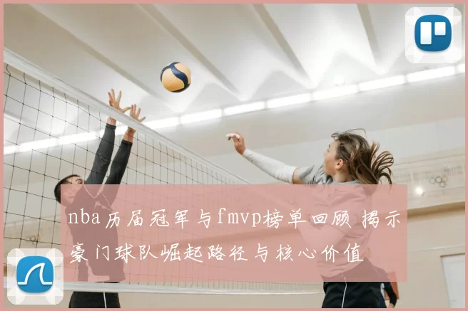 nba历届冠军与fmvp榜单回顾 揭示豪门球队崛起路径与核心价值