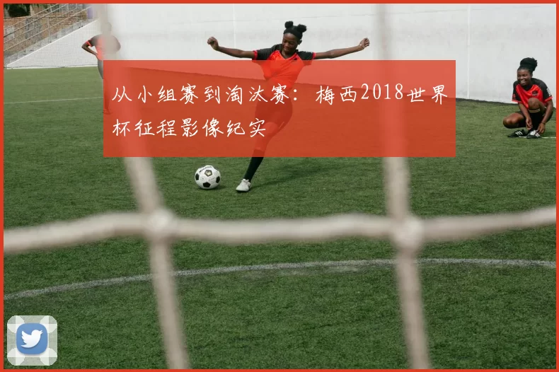 从小组赛到淘汰赛:梅西2018世界杯征程影像纪实