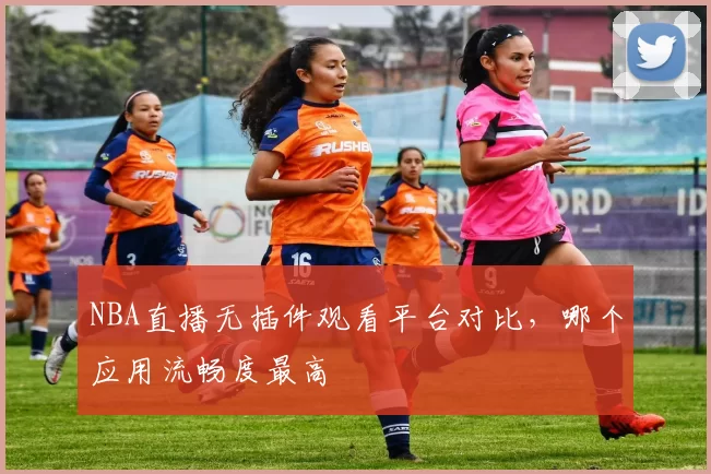 NBA直播无插件观看平台对比,哪个应用流畅度最高