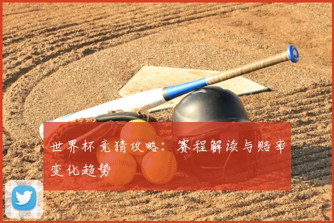 世界杯竞猜攻略:赛程解读与赔率变化趋势