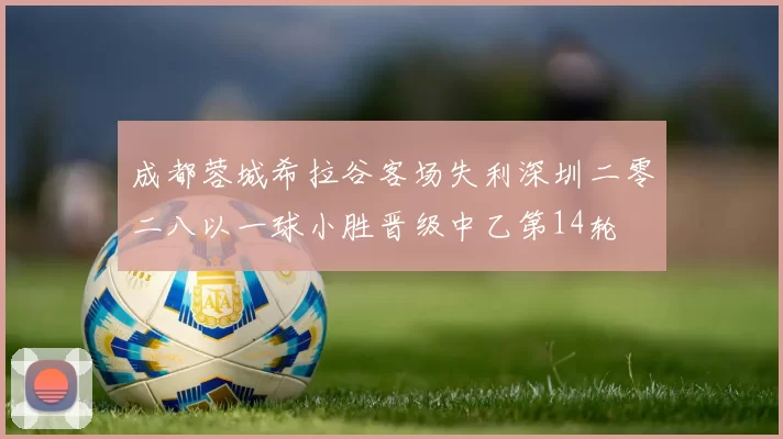 成都蓉城希拉谷客场失利深圳二零二八以一球小胜晋级中乙第14轮