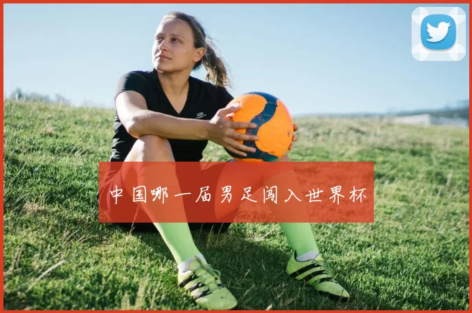 中国哪一届男足闯入世界杯