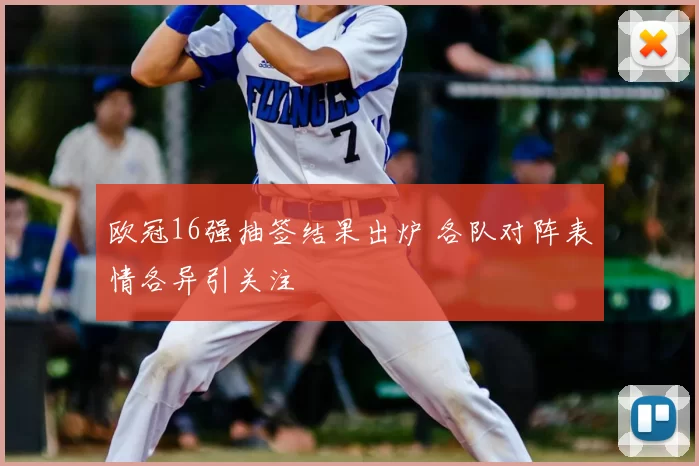 欧冠16强抽签结果出炉 各队对阵表情各异引关注