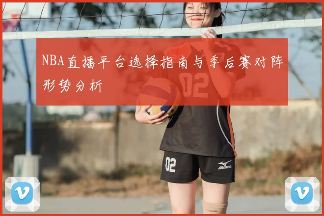 NBA直播平台选择指南与季后赛对阵形势分析