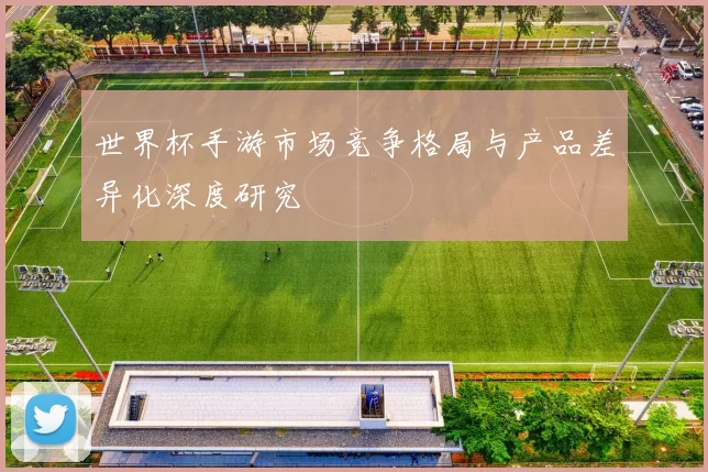 世界杯手游市场竞争格局与产品差异化深度研究