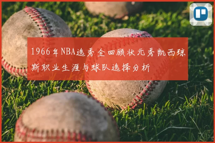 1966年NBA选秀全回顾状元秀凯西琼斯职业生涯与球队选择分析
