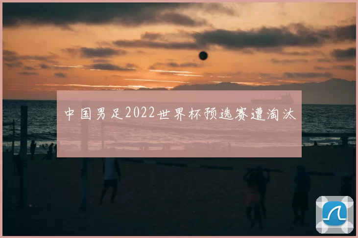 中国男足2022世界杯预选赛遭淘汰