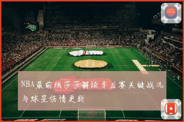 NBA最前线莎莎解读季后赛关键战况与球星伤情更新