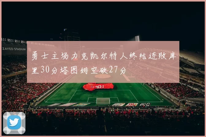 勇士主场力克凯尔特人终结连败库里30分塔图姆空砍27分