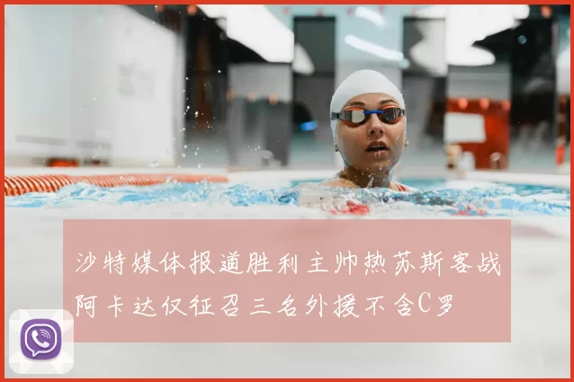沙特媒体报道胜利主帅热苏斯客战阿卡达仅征召三名外援不含C罗
