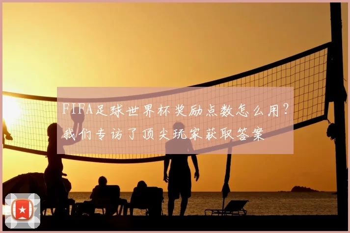 FIFA足球世界杯奖励点数怎么用？我们专访了顶尖玩家获取答案