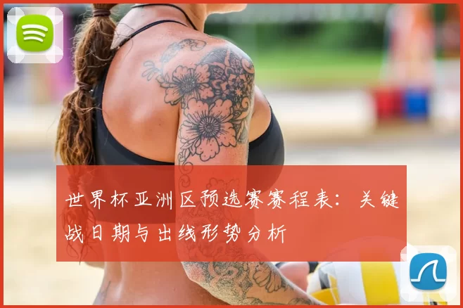世界杯亚洲区预选赛赛程表：关键战日期与出线形势分析