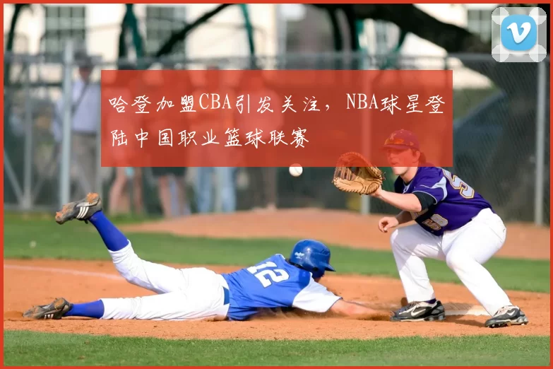 哈登加盟CBA引发关注，NBA球星登陆中国职业篮球联赛