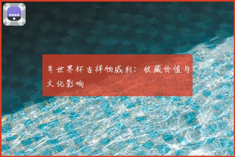 年世界杯吉祥物威利:收藏价值与文化影响