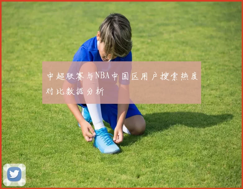 中超联赛与NBA中国区用户搜索热度对比数据分析