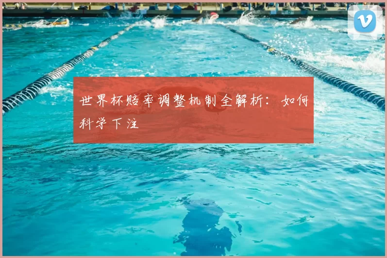 世界杯赔率调整机制全解析：如何科学下注