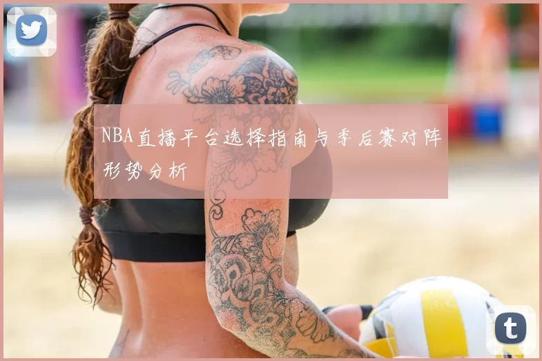 NBA直播平台选择指南与季后赛对阵形势分析