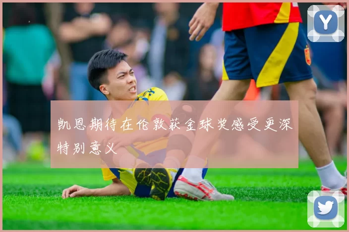 凯恩期待在伦敦获金球奖感受更深特别意义