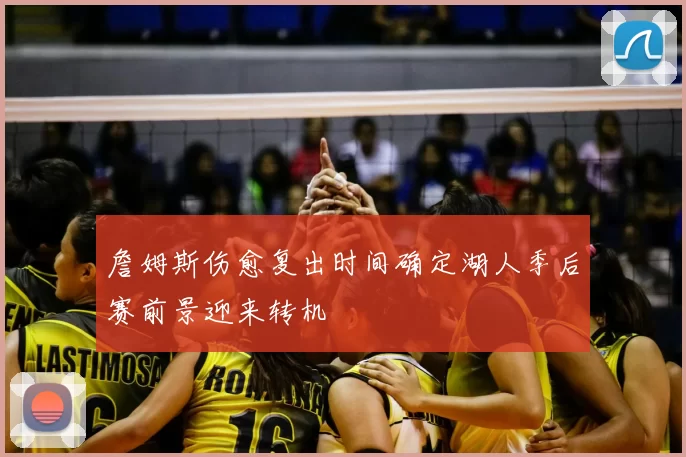 詹姆斯伤愈复出时间确定湖人季后赛前景迎来转机