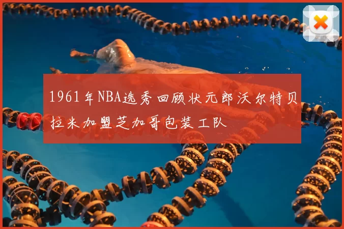 1961年NBA选秀回顾状元郎沃尔特贝拉米加盟芝加哥包装工队