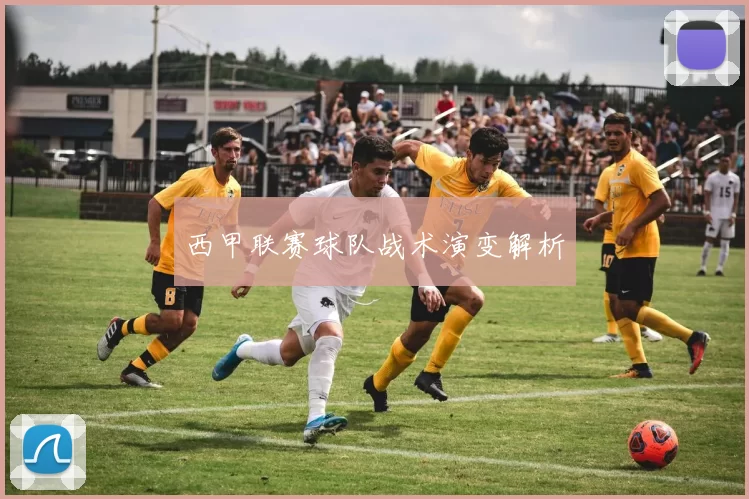 西甲联赛球队战术演变解析