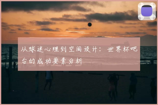 从球迷心理到空间设计：世界杯吧台的成功要素分析