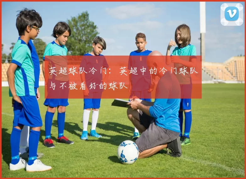 英超球队冷门：英超中的冷门球队与不被看好的球队