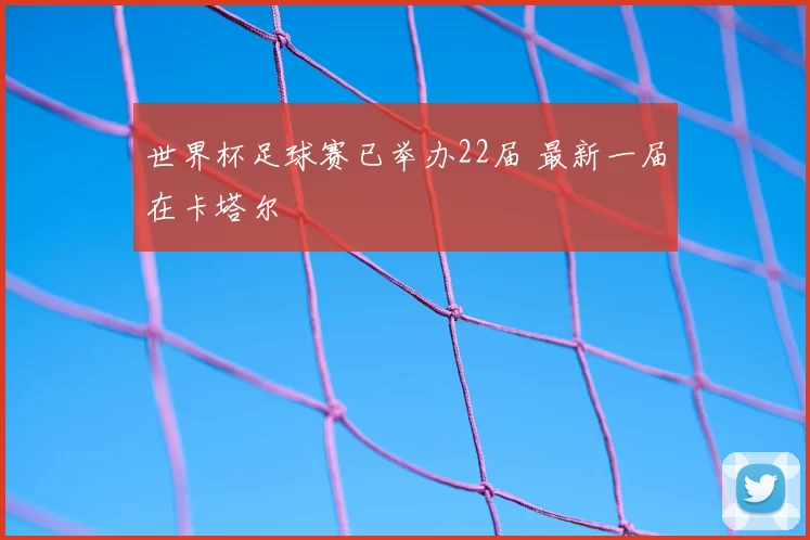 世界杯足球赛已举办22届 最新一届在卡塔尔