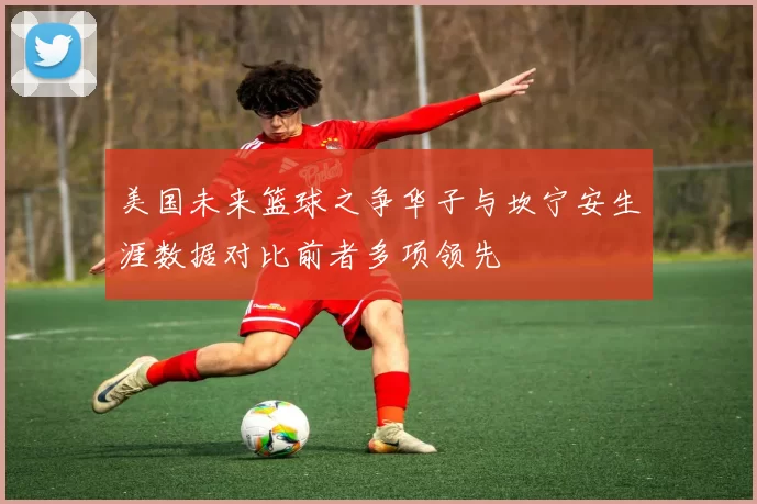 美国未来篮球之争华子与坎宁安生涯数据对比前者多项领先